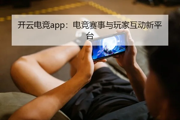 开云电竞app：电竞赛事与玩家互动新平台