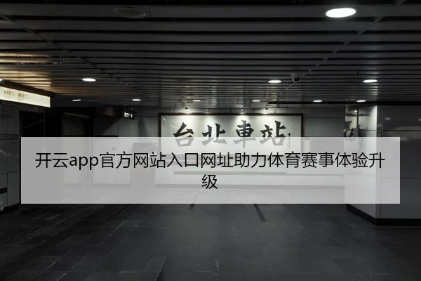 开云app官方网站入口网址助力体育赛事体验升级