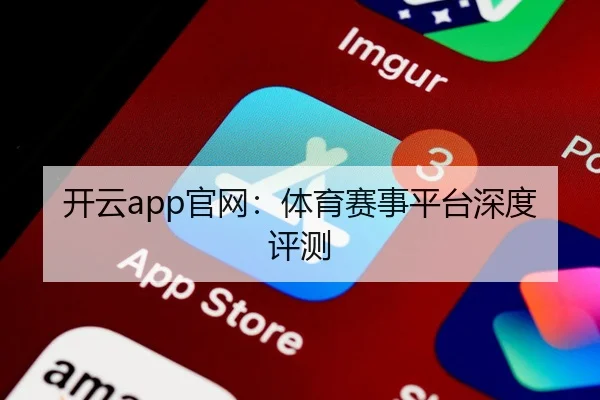 开云app官网：体育赛事平台深度评测