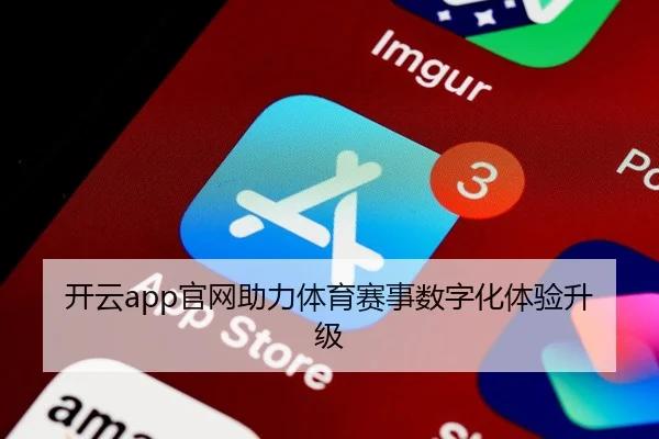 开云app官网助力体育赛事数字化体验升级