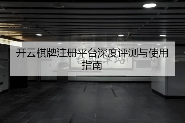开云棋牌注册平台深度评测与使用指南