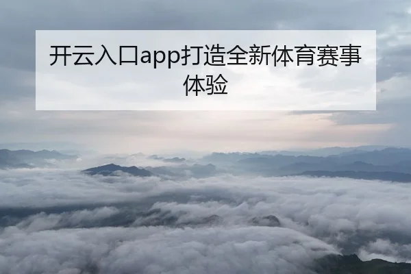 开云入口app打造全新体育赛事体验