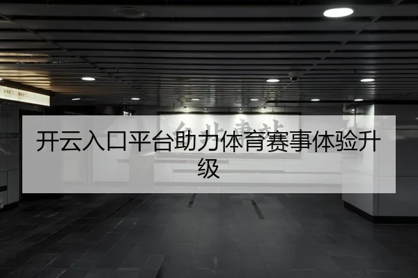 开云入口平台助力体育赛事体验升级