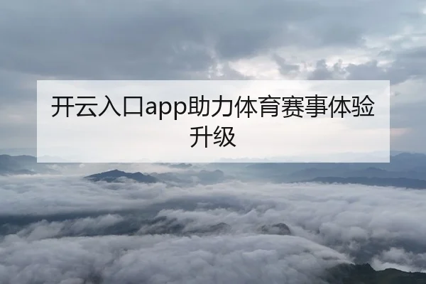 开云入口app助力体育赛事体验升级