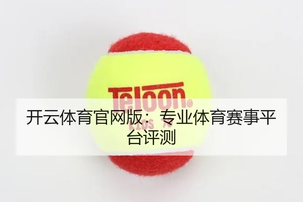 开云体育官网版：专业体育赛事平台评测