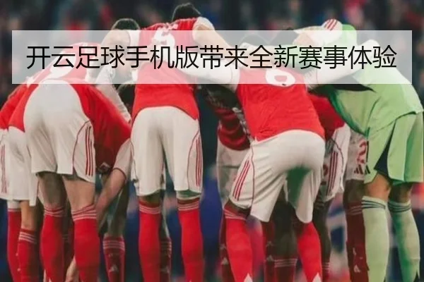 开云足球手机版带来全新赛事体验